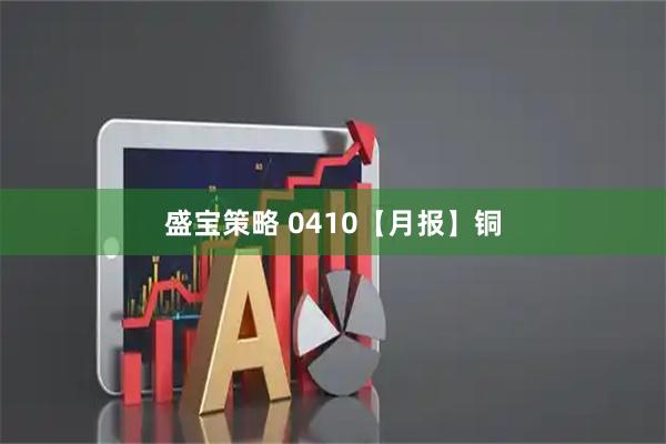 盛宝策略 0410【月报】铜