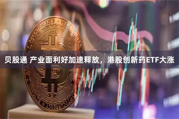 贝股通 产业面利好加速释放，港股创新药ETF大涨