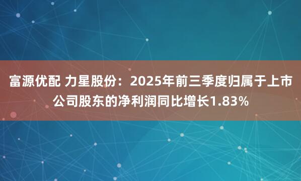 富源优配 力星股份：2025年前三季度归属于上市公司股东的净利润同比增长1.83%