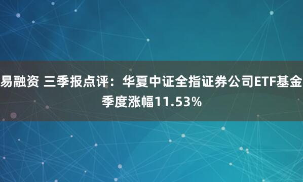 易融资 三季报点评：华夏中证全指证券公司ETF基金季度涨幅11.53%
