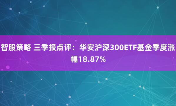 智股策略 三季报点评：华安沪深300ETF基金季度涨幅18.87%