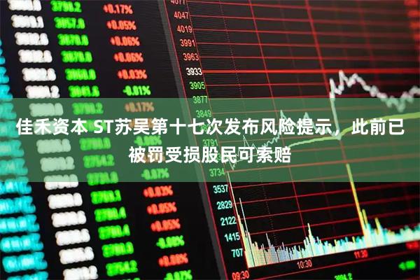 佳禾资本 ST苏吴第十七次发布风险提示，此前已被罚受损股民可索赔