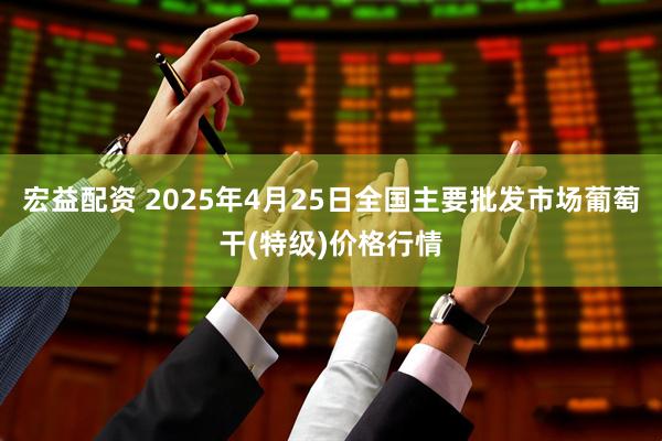 宏益配资 2025年4月25日全国主要批发市场葡萄干(特级)价格行情