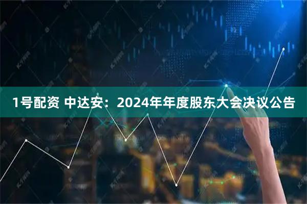 1号配资 中达安：2024年年度股东大会决议公告