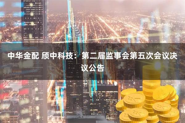 中华金配 颀中科技：第二届监事会第五次会议决议公告