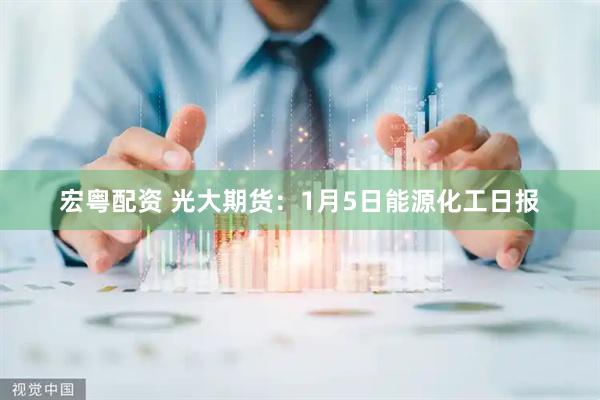 宏粤配资 光大期货:1月5日能源化工日报