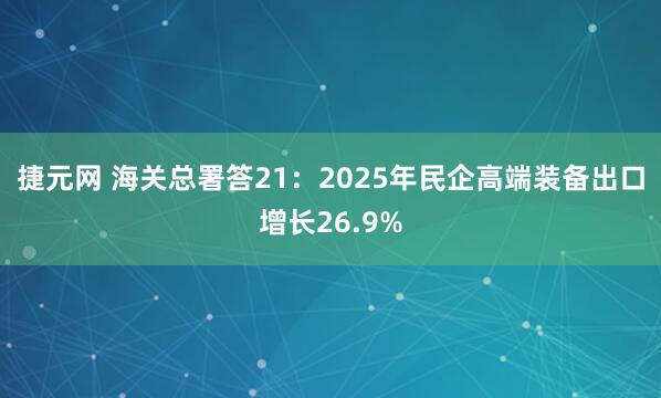 捷元网 海关总署答21：2025年民企高端装备出口增长26.9%