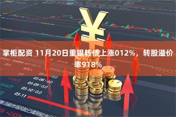 掌柜配资 11月20日重银转债上涨012%，转股溢价率918%