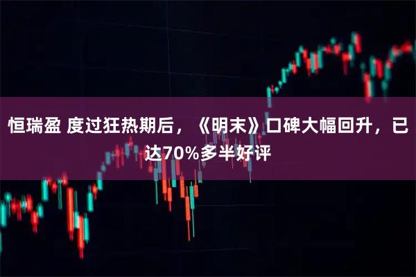 恒瑞盈 度过狂热期后，《明末》口碑大幅回升，已达70%多半好评
