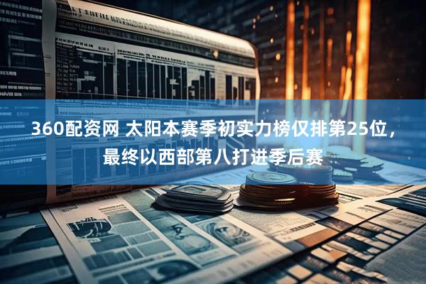 360配资网 太阳本赛季初实力榜仅排第25位，最终以西部第八打进季后赛
