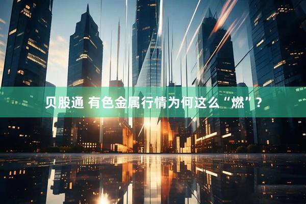 贝股通 有色金属行情为何这么“燃”?